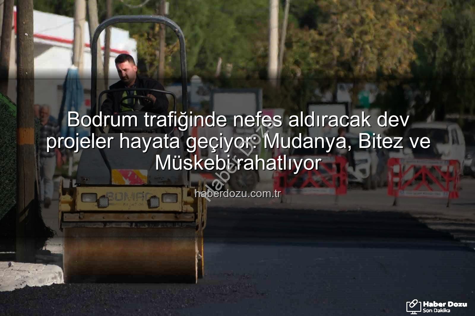 Bodrum trafik projeleri - Bodrum trafiğinde nefes aldıracak dev projeler hayata geçiyor: Mudanya, Bitez ve Müskebi rahatlıyor