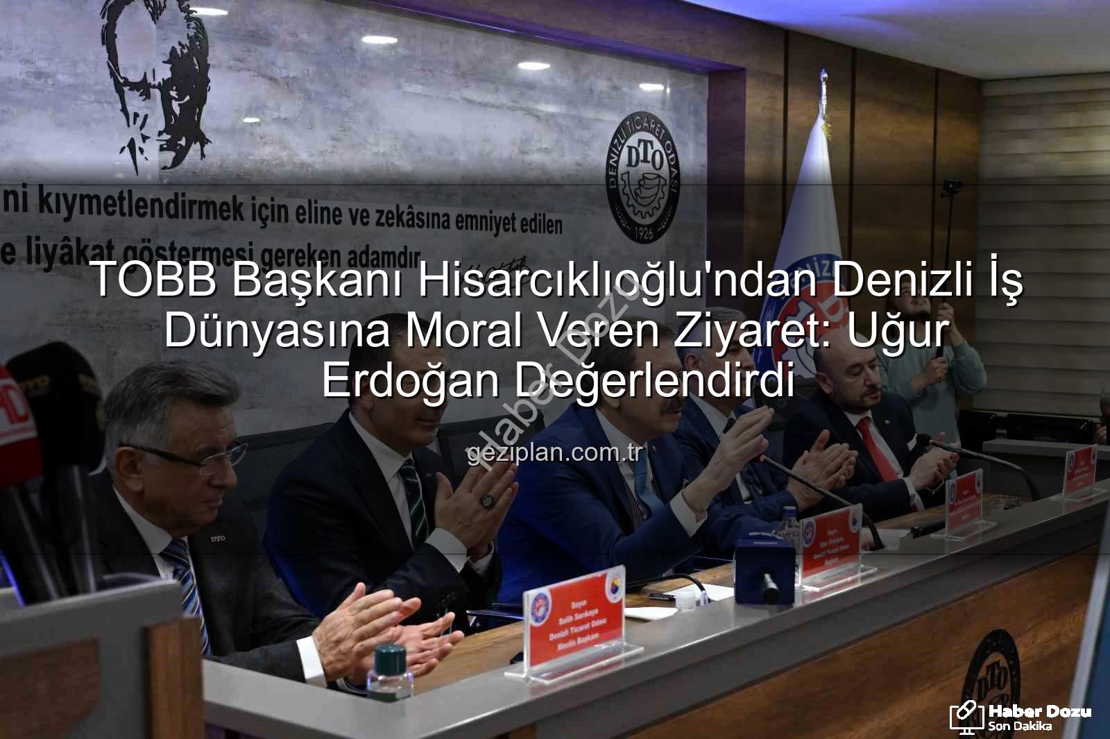 TOBB Başkanı Hisarcıklıoğlu - TOBB Başkanı Hisarcıklıoğlu Denizli'de: Erdoğan'dan Moral ve Güç Kaynağı Açıklaması