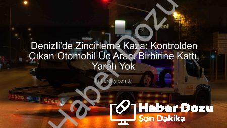Denizli’de Korkunç Zincirleme Kaza: Kontrolden Çıkan Otomobil 3 Aracı Birbirine Kattı!