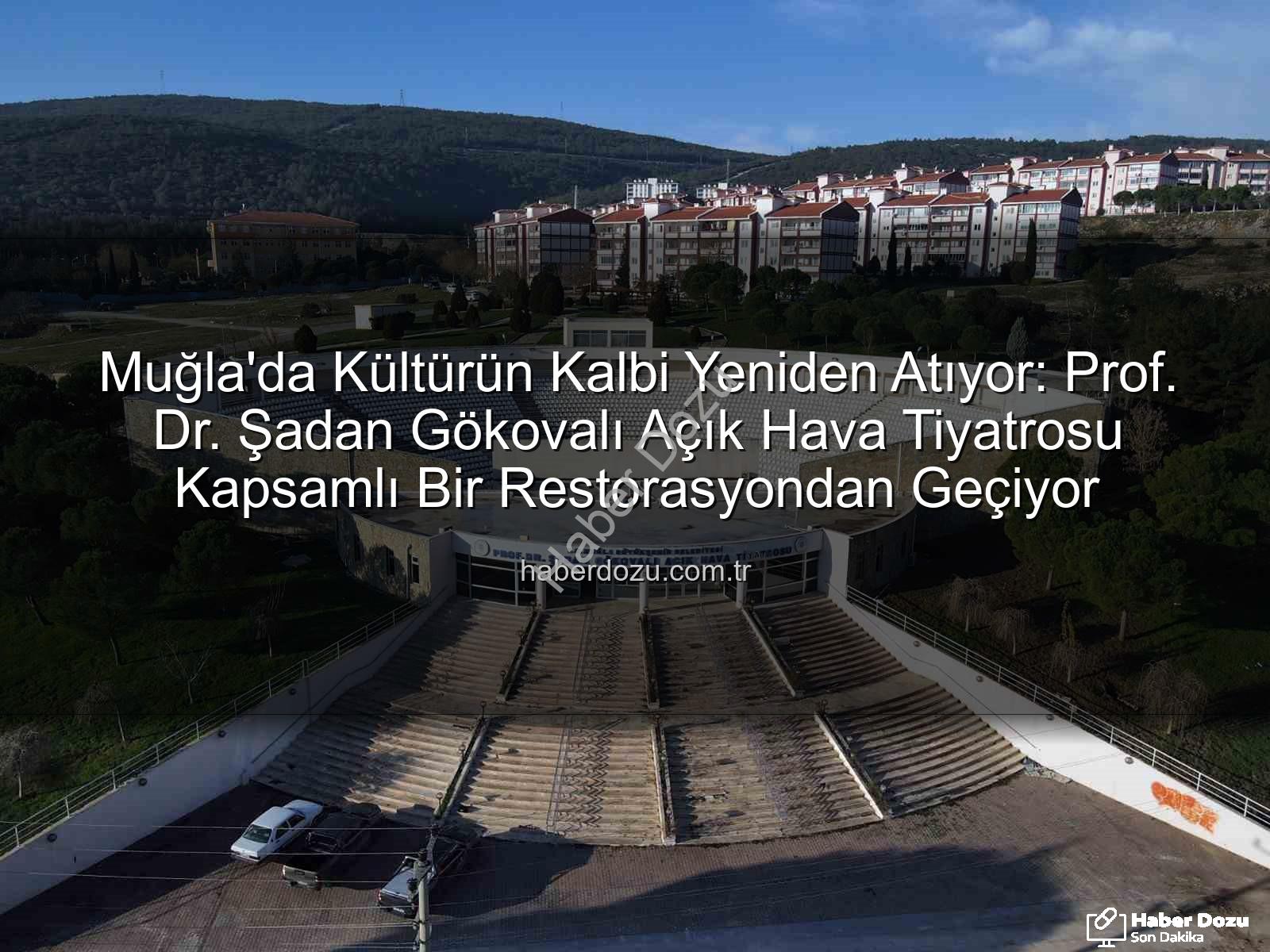 Şadan Gökovalı Açık Hava Tiyatrosu - Muğla'da Kültürün Kalbi Yeniden Atıyor: Prof. Dr. Şadan Gökovalı Açık Hava Tiyatrosu Kapsamlı Bir Restorasyondan Geçiyor