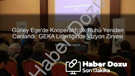 Güney Ege’de Kooperatifçilik Ruhu Yeniden Canlandı: GEKA Liderliğinde Vizyon Zirvesi