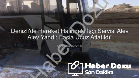 Denizli’de Hareket Halindeki İşçi Servisi Alev Alev Yandı: Facia Ucuz Atlatıldı!
