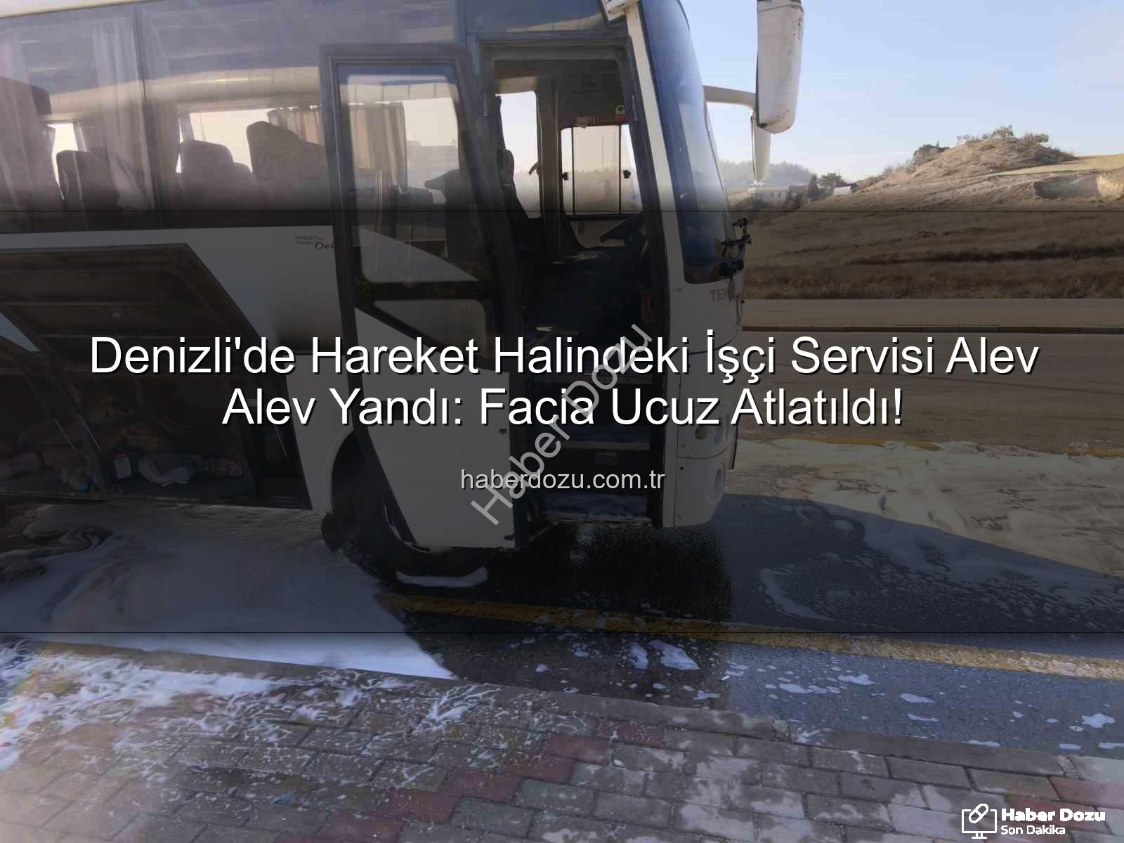 işçi servisi yandı - Denizli'de Hareket Halindeki İşçi Servisi Alev Alev Yandı: Facia Ucuz Atlatıldı!