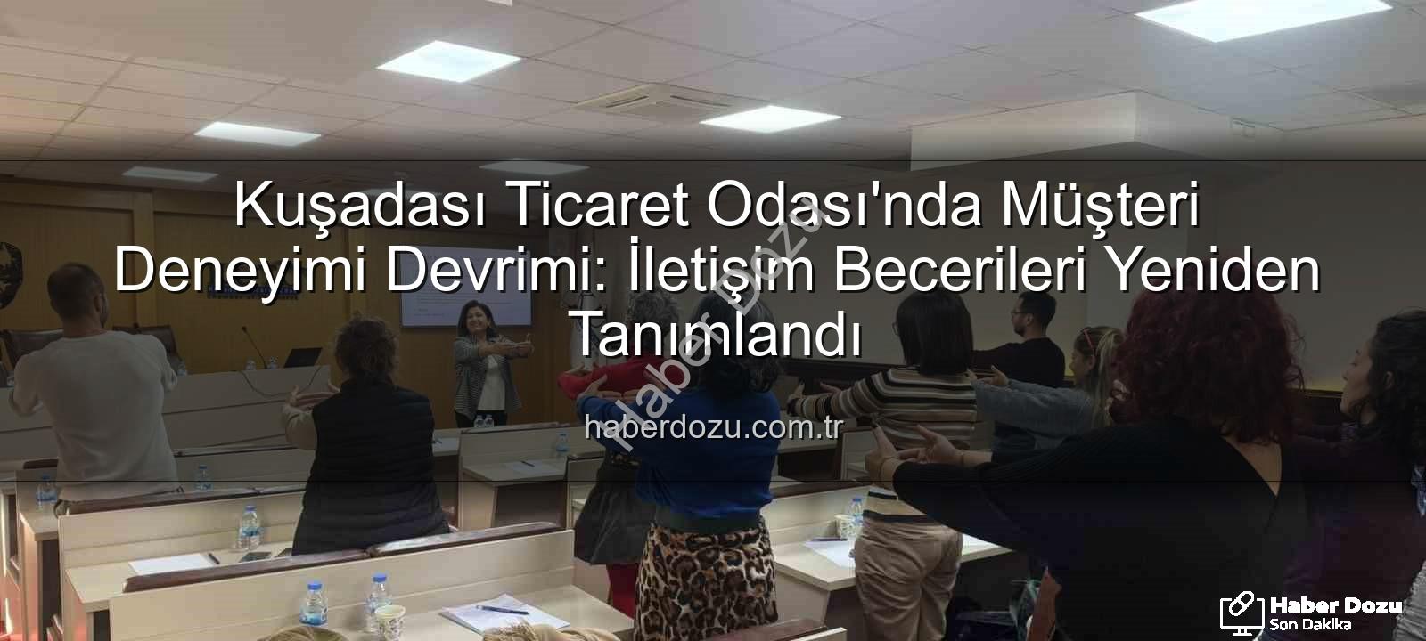 Müşteri Deneyimi - Kuşadası Ticaret Odası'nda Müşteri Deneyimi Devrimi: İletişim Becerileri Yeniden Tanımlandı