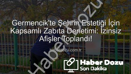Germencik’te Şehrin Estetiği İçin Kapsamlı Zabıta Denetimi: İzinsiz Afişler Toplandı!