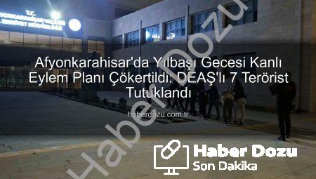 Afyonkarahisar’da Yılbaşı Gecesi Kanlı Eylem Planı Çökertildi: DEAŞ’lı 7 Terörist Tutuklandı