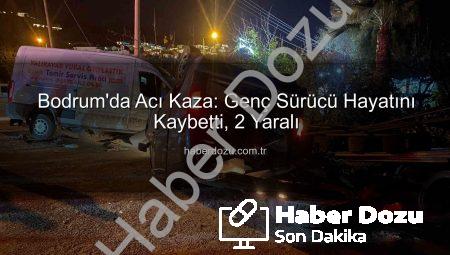 Bodrum’da Acı Kaza: Genç Sürücü Hayatını Kaybetti, 2 Yaralı