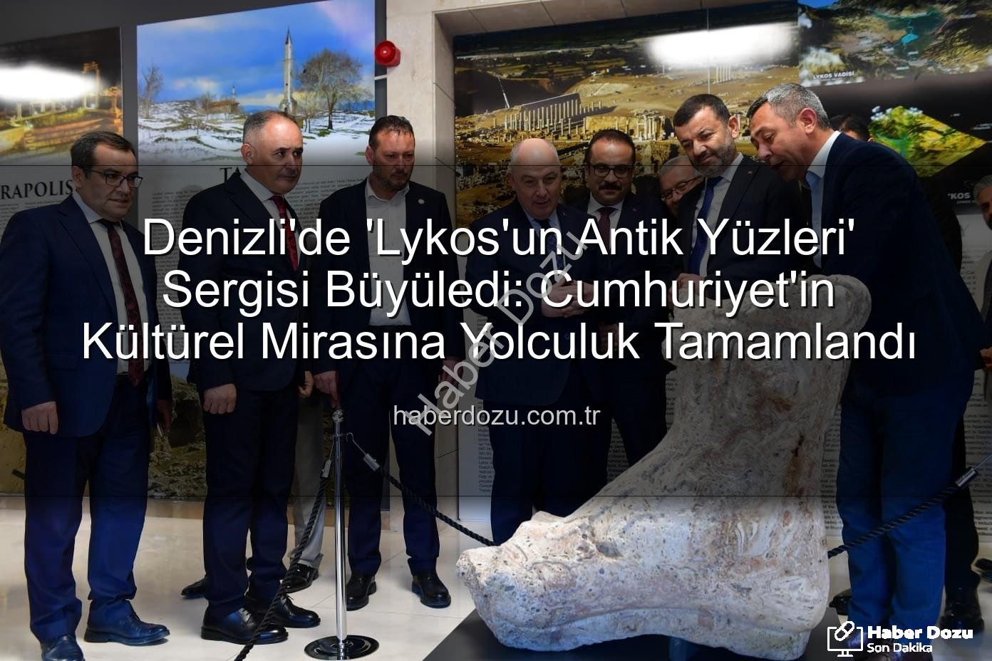Lykos'un Antik Yüzleri - Denizli'de 'Lykos'un Antik Yüzleri' Sergisi Büyüledi: Cumhuriyet'in Kültürel Mirasına Yolculuk Tamamlandı
