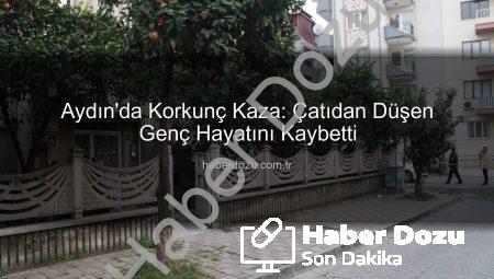 Aydın’da Korkunç Kaza: Çatıdan Düşen Genç Hayatını Kaybetti